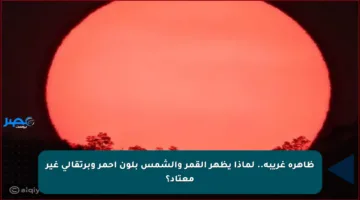 ظاهرة غريبة.. لماذا يظهر القمر والشمس بلون أحمر وبرتقالي غير معتاد؟